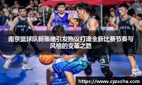 南京篮球队新策略引发热议打造全新比赛节奏与风格的变革之路