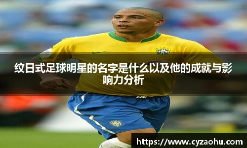 纹日式足球明星的名字是什么以及他的成就与影响力分析