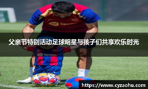 父亲节特别活动足球明星与孩子们共享欢乐时光